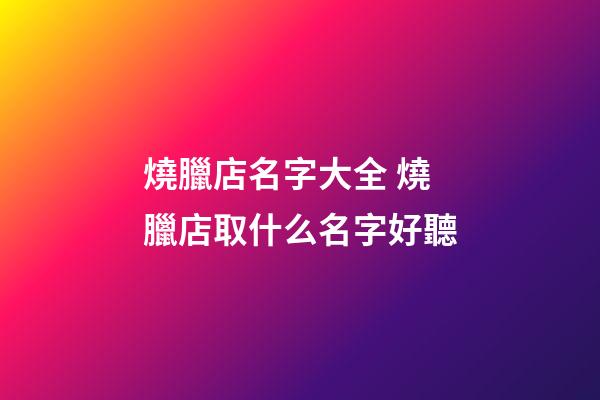 燒臘店名字大全 燒臘店取什么名字好聽-第1張-店鋪起名-玄機派